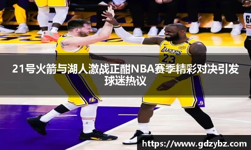 21号火箭与湖人激战正酣NBA赛季精彩对决引发球迷热议