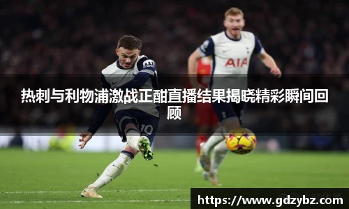 热刺与利物浦激战正酣直播结果揭晓精彩瞬间回顾